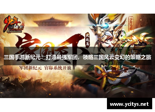 三国手游新纪元：打造最强军团，领略三国风云变幻的策略之旅