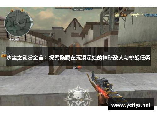 沙尘之锁赏金首：探索隐藏在荒漠深处的神秘敌人与挑战任务
